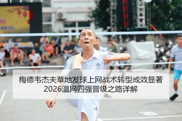 梅德韦杰夫草地发球上网战术转型成效显著 2026温网四强晋级之路详解