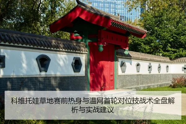 科维托娃草地赛前热身与温网首轮对位技战术全盘解析与实战建议