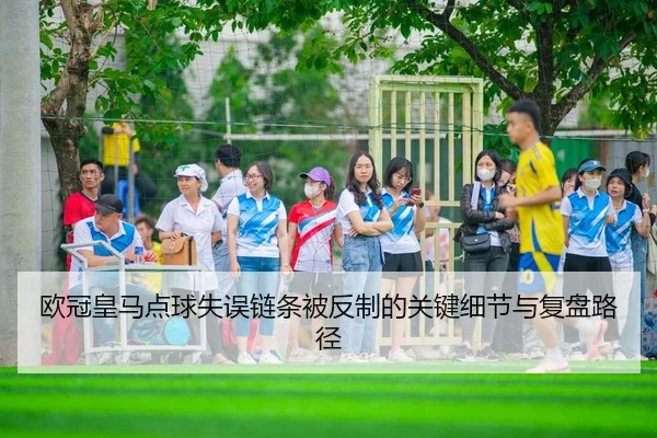 欧冠皇马点球失误链条被反制的关键细节与复盘路径